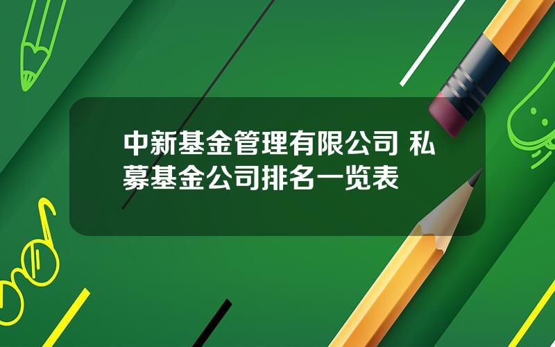 中新基金管理有限公司 私募基金公司排名一览表